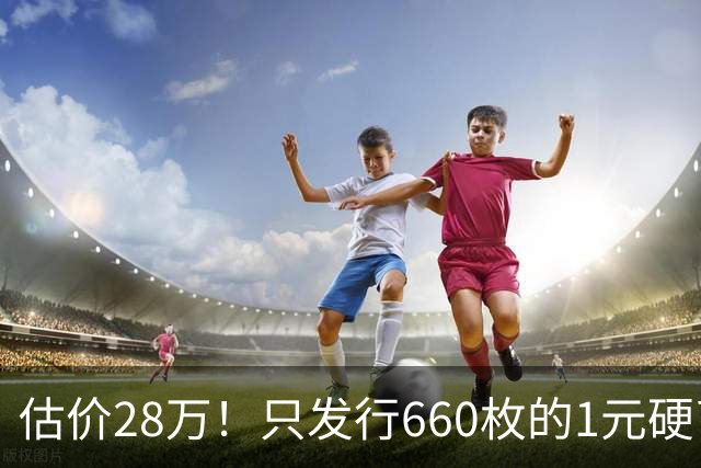 估价28万！只发行660枚的1元硬币，有的可要留好了！