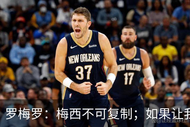 罗梅罗：梅西不可复制；如果让我选我会把10号球衣交给小蜘蛛