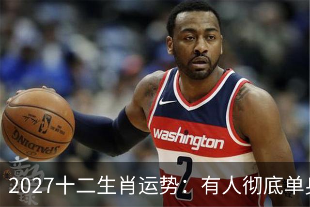 2027十二生肖运势：有人彻底单身，有人乘风而起，有人要防住小人